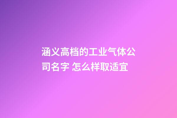 涵义高档的工业气体公司名字 怎么样取适宜-第1张-公司起名-玄机派